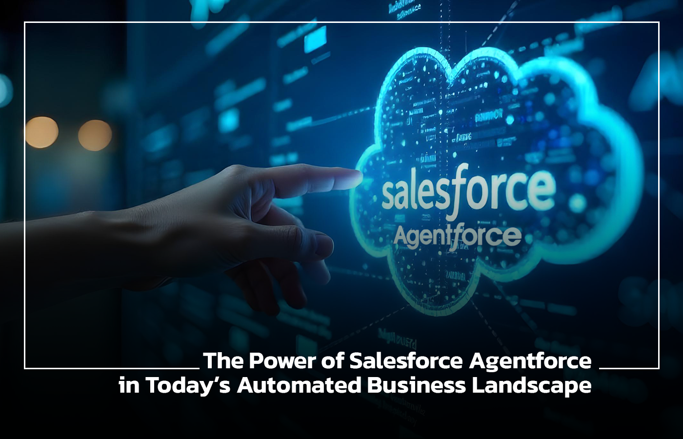 The Power of Salesforce Agentforce in Todays Automated Business Landscape