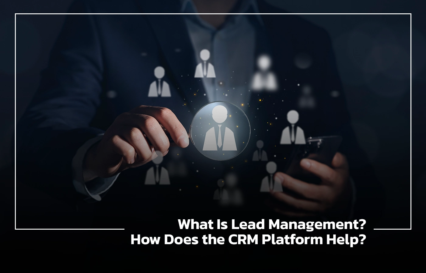 What Is Lead Management How Does the CRM Platform Help