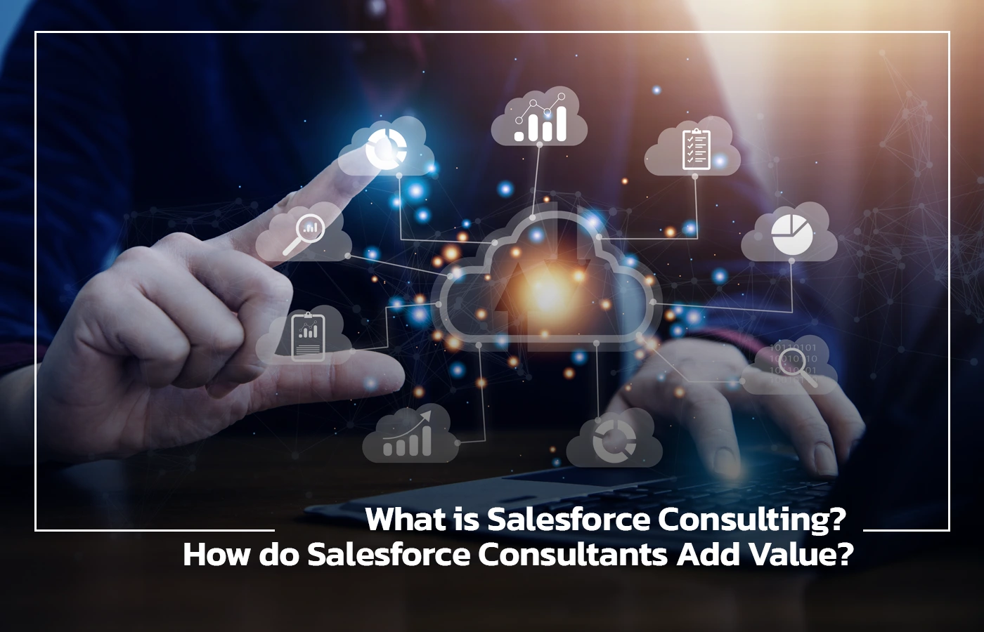What is Salesforce Consulting How do Salesforce Consultants Add Value What is Salesforce Consulting? How do Salesforce Consultants Add Value?