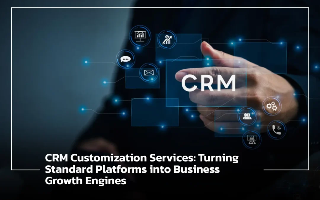 CRM Customization Services: Turning Standard Platforms into Business Growth Engines