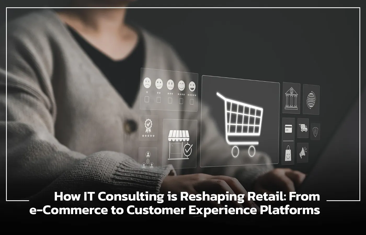 How IT Consulting is Reshaping Retail: From e-Commerce to Customer Experience Platforms